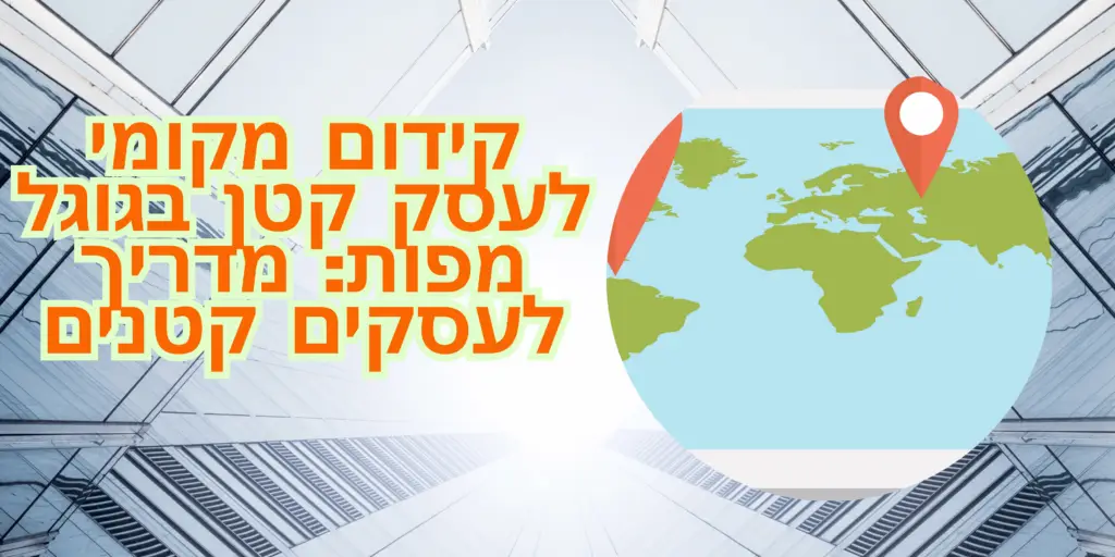 קידום מקומי לעסק קטן בגוגל מפות מדריך לעסקים קטנים